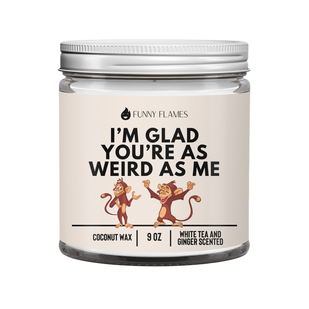 I’m Glad You’re As Weird As Me